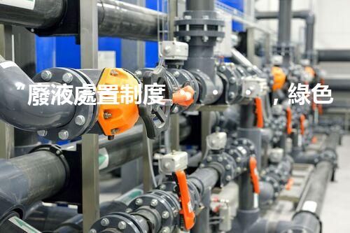 “廢液處置制度，綠色環(huán)保的守護(hù)者之光”